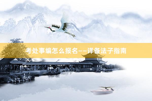 考处事编怎么报名——详备法子指南