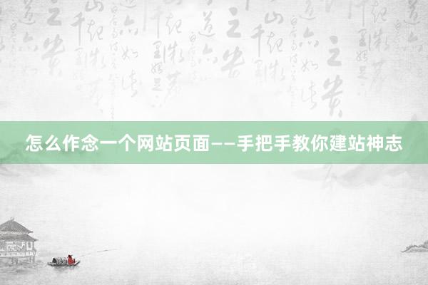 怎么作念一个网站页面——手把手教你建站神志