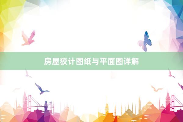 房屋狡计图纸与平面图详解