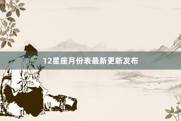 12星座月份表最新更新发布