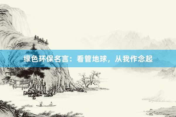 绿色环保名言：看管地球，从我作念起