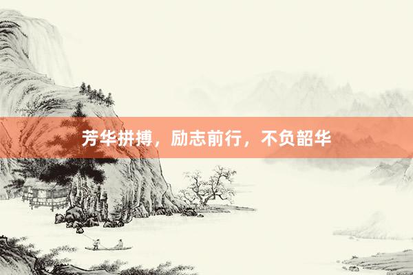 芳华拼搏，励志前行，不负韶华