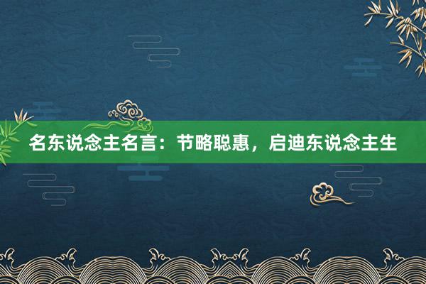 名东说念主名言：节略聪惠，启迪东说念主生