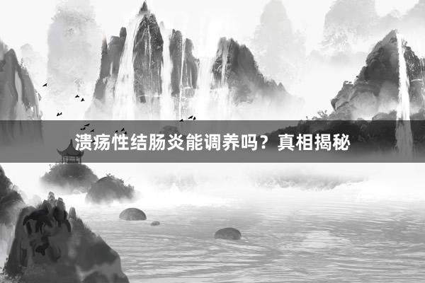 溃疡性结肠炎能调养吗？真相揭秘