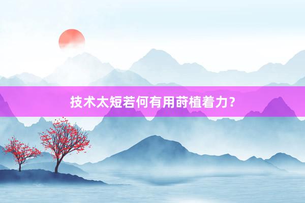 技术太短若何有用莳植着力？